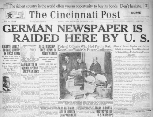 In 1917, during WWI, a German newspaper in Cincinnati was raided by the US government